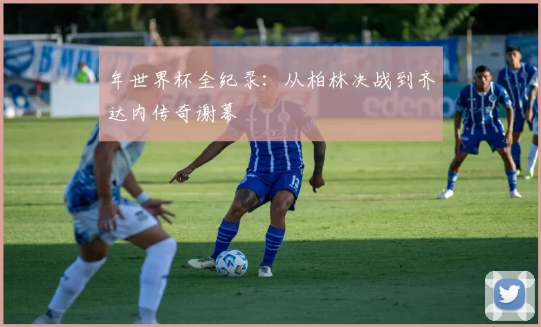 年世界杯全纪录:从柏林决战到齐达内传奇谢幕