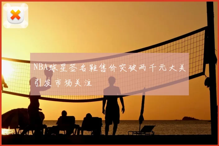 NBA球星签名鞋售价突破两千元大关引发市场关注