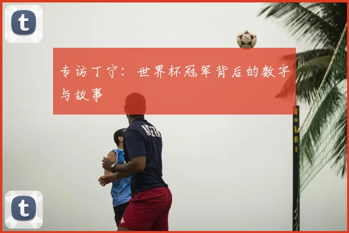 专访丁宁:世界杯冠军背后的数字与故事