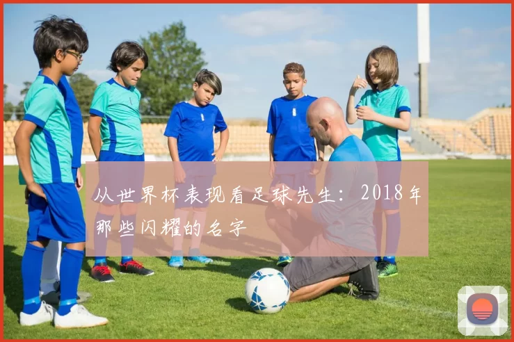 从世界杯表现看足球先生：2018年那些闪耀的名字