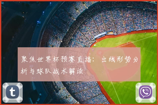 聚焦世界杯预赛直播:出线形势分析与球队战术解读