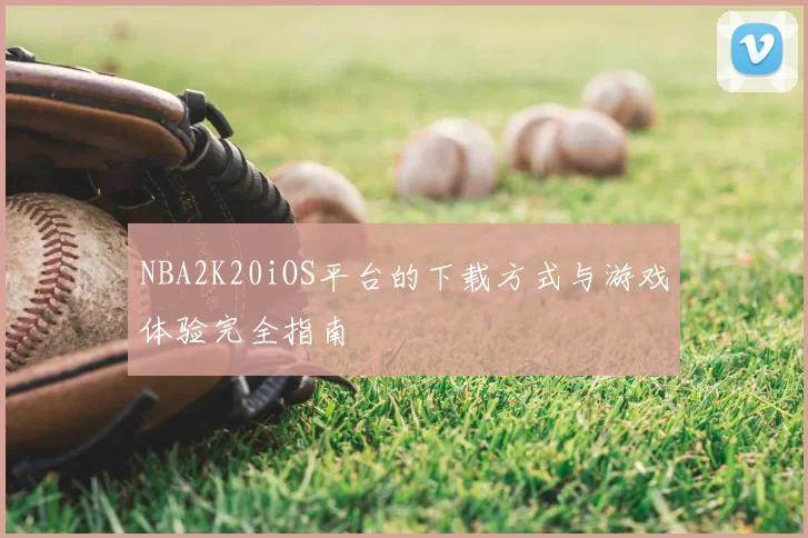 NBA2K20iOS平台的下载方式与游戏体验完全指南
