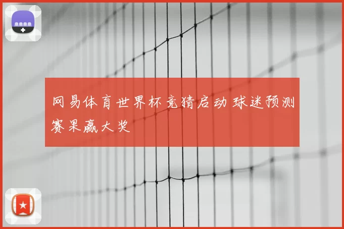 网易体育世界杯竞猜启动 球迷预测赛果赢大奖