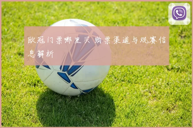 欧冠门票哪里买 购票渠道与观赛信息解析