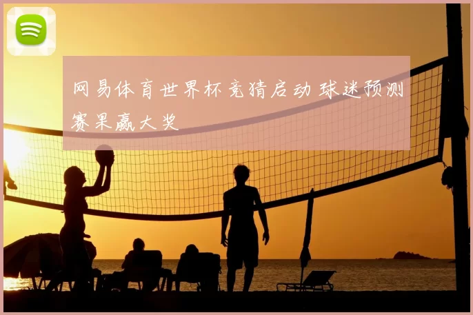 网易体育世界杯竞猜启动 球迷预测赛果赢大奖