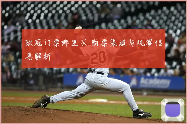欧冠门票哪里买 购票渠道与观赛信息解析
