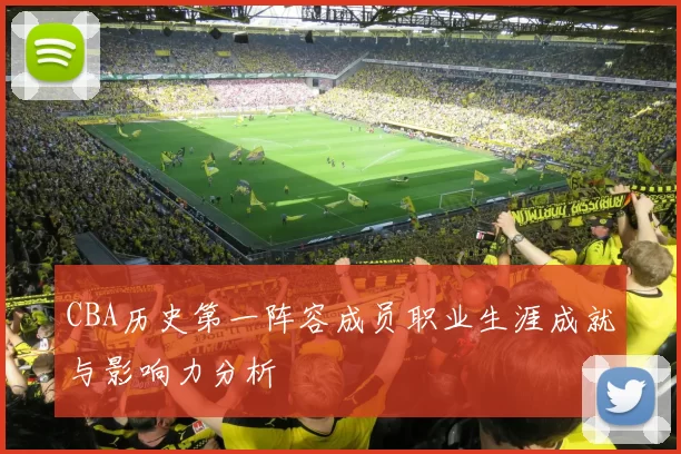 CBA历史第一阵容成员职业生涯成就与影响力分析